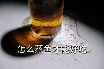 怎么蒸鱼才能好吃