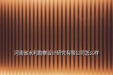 河南省水利勘察设计研究有限公司怎么样