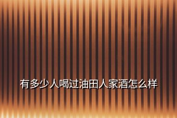 有多少人喝过油田人家酒怎么样