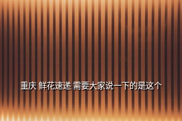 重庆 鲜花速递 需要大家说一下的是这个