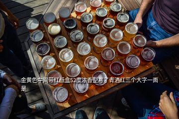 金黄色中间带红纸盒52度浓香型写了青酒红三个大字一面是