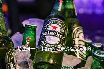 我想注册一个白酒商标注册流程是怎样的