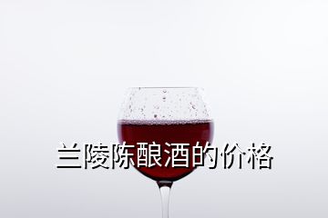 兰陵陈酿酒的价格