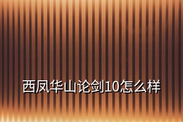 西凤华山论剑10怎么样