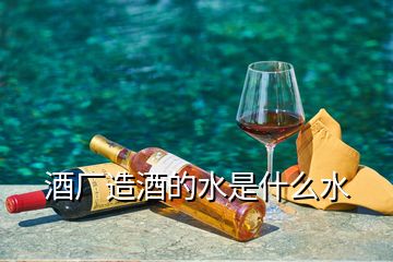 酒厂造酒的水是什么水