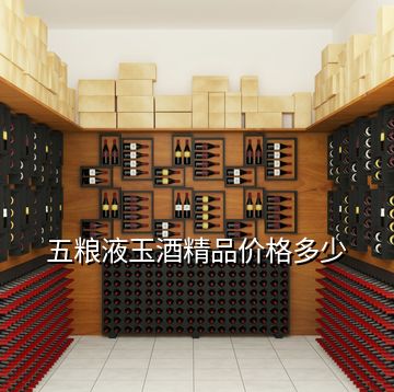 五粮液玉酒精品价格多少