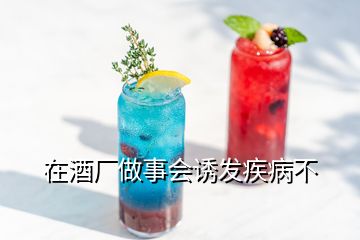 在酒厂做事会诱发疾病不