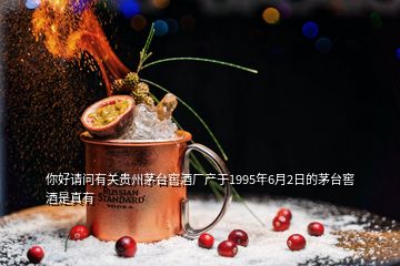 你好请问有关贵州茅台窖酒厂产于1995年6月2日的茅台窖酒是真有