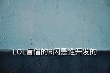 LOL盲僧的R闪是谁开发的