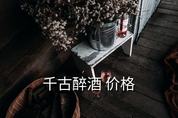 千古醉酒 价格