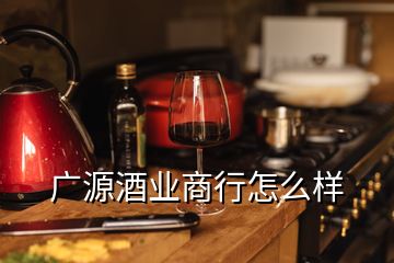 广源酒业商行怎么样