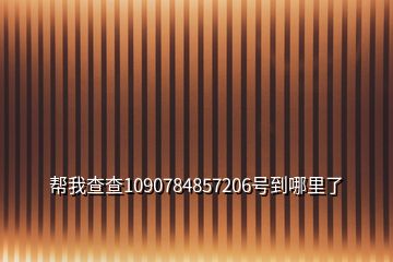 帮我查查1090784857206号到哪里了