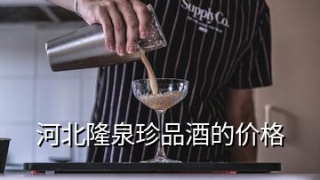 河北隆泉珍品酒的价格