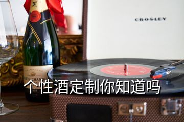 个性酒定制你知道吗