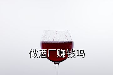 做酒厂赚钱吗