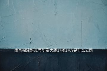 南京福建路31号华富大厦17楼1709是什么公司