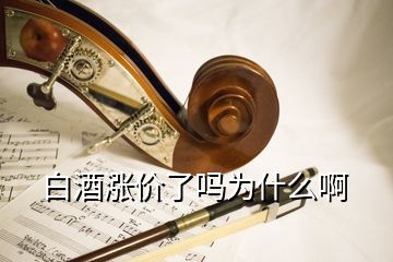 白酒涨价了吗为什么啊