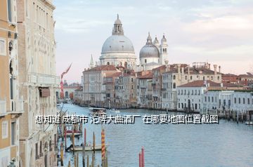 想知道 成都市 沱牌大曲酒厂 在哪要地图位置截图