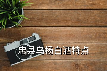 忠县乌杨白酒特点