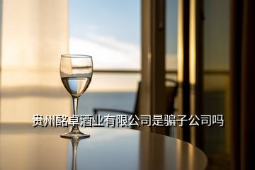 贵州酩卓酒业有限公司是骗子公司吗