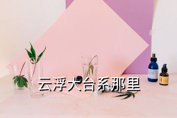 云浮大台系那里