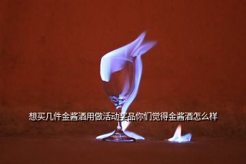 想买几件金酱酒用做活动奖品你们觉得金酱酒怎么样