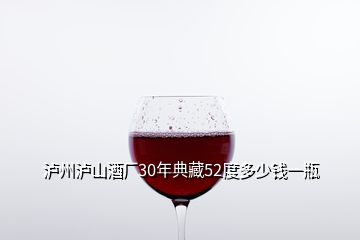 泸州泸山酒厂30年典藏52度多少钱一瓶