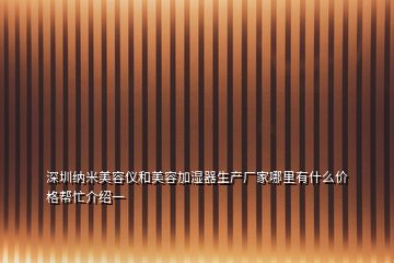 深圳纳米美容仪和美容加湿器生产厂家哪里有什么价格帮忙介绍一