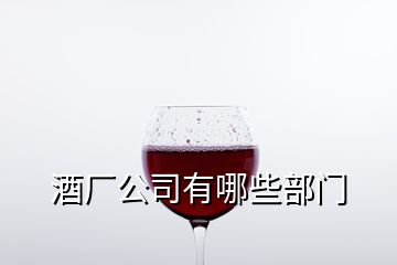 酒厂公司有哪些部门