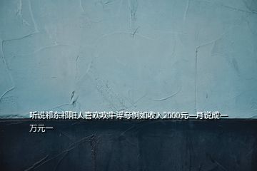 听说祁东祁阳人喜欢吹牛浮夸例如收入2000元一月说成一万元一