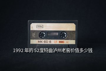 1992 年的 52度特曲泸州老窖价值多少钱