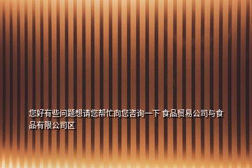 您好有些问题想请您帮忙向您咨询一下 食品贸易公司与食品有限公司区