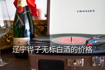 辽宁铧子无标白酒的价格