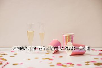 泗阳的洋河酒厂在什么地方招人的具体一点谢谢