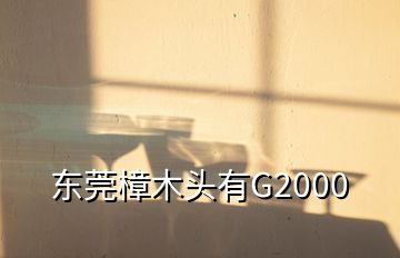 东莞樟木头有G2000