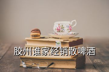 胶州谁家经销散啤酒