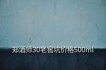 郑酒师30老窖坑价格500ml