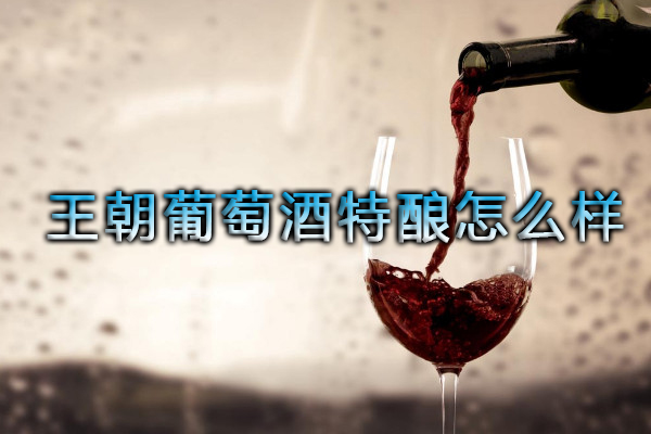 王朝葡萄酒特酿怎么样