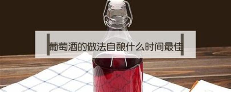 酿葡萄酒什么时候酿好呢,什么时候酿葡萄酒好