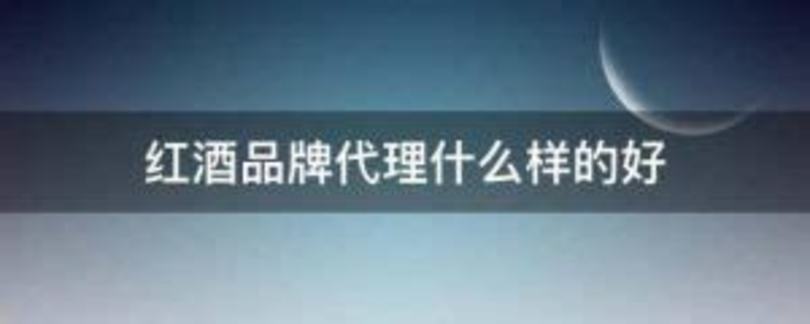 红酒经销商如何选择,代理国内什么红酒好